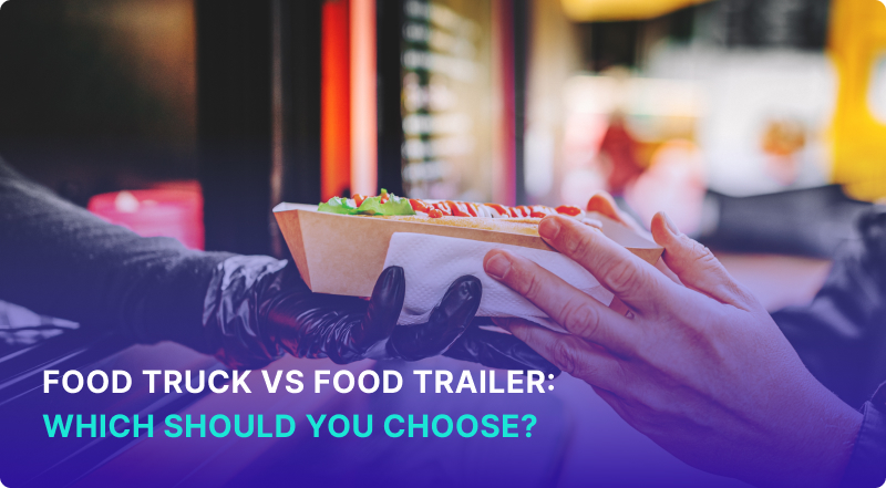 Food Truck vs Food Trailer Which Should You Choose